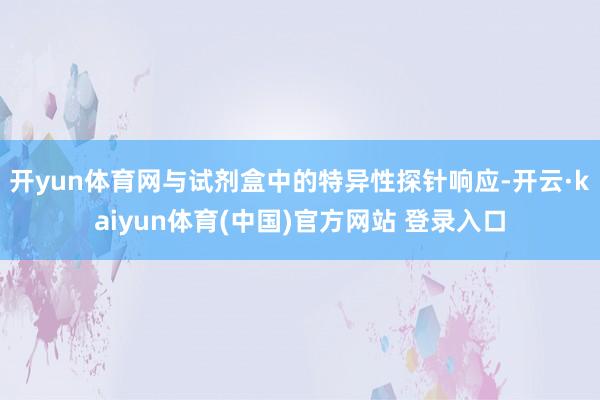 开yun体育网与试剂盒中的特异性探针响应-开云·kaiyun体育(中国)官方网站 登录入口