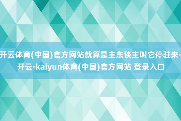 开云体育(中国)官方网站就算是主东谈主叫它停驻来-开云·kaiyun体育(中国)官方网站 登录入口