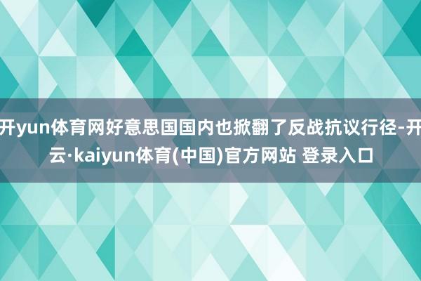 开yun体育网好意思国国内也掀翻了反战抗议行径-开云·kaiyun体育(中国)官方网站 登录入口