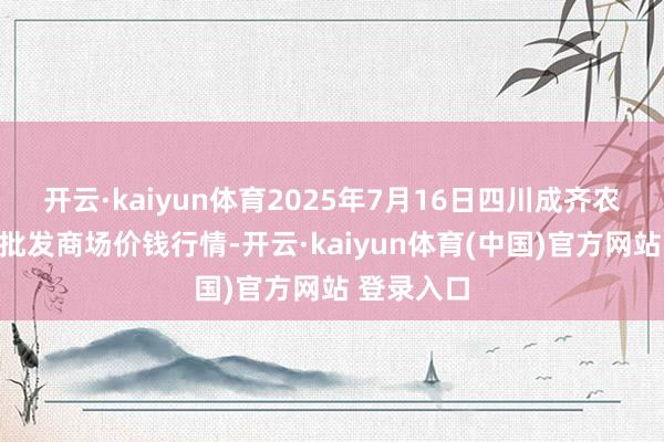 开云·kaiyun体育2025年7月16日四川成齐农家具中心批发商场价钱行情-开云·kaiyun体育(中国)官方网站 登录入口