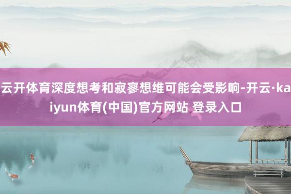 云开体育深度想考和寂寥想维可能会受影响-开云·kaiyun体育(中国)官方网站 登录入口