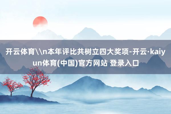 开云体育\n本年评比共树立四大奖项-开云·kaiyun体育(中国)官方网站 登录入口