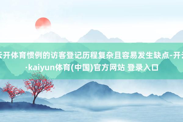 云开体育惯例的访客登记历程复杂且容易发生缺点-开云·kaiyun体育(中国)官方网站 登录入口