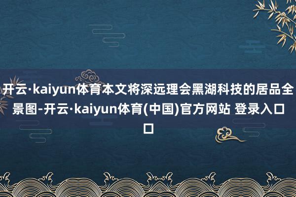 开云·kaiyun体育本文将深远理会黑湖科技的居品全景图-开云·kaiyun体育(中国)官方网站 登录入口