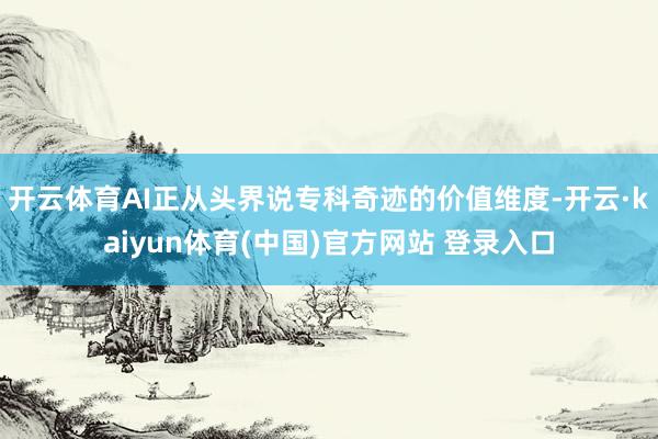 开云体育AI正从头界说专科奇迹的价值维度-开云·kaiyun体育(中国)官方网站 登录入口