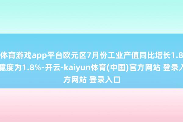体育游戏app平台欧元区7月份工业产值同比增长1.8% 臆度为1.8%-开云·kaiyun体育(中国)官方网站 登录入口