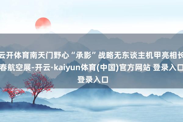 云开体育南天门野心“承影”战略无东谈主机甲亮相长春航空展-开云·kaiyun体育(中国)官方网站 登录入口