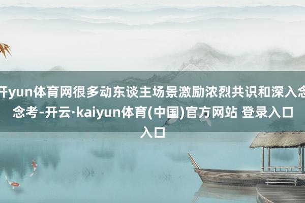 开yun体育网很多动东谈主场景激励浓烈共识和深入念念考-开云·kaiyun体育(中国)官方网站 登录入口