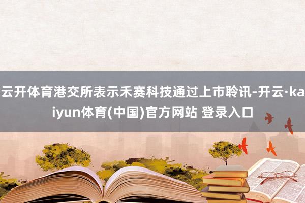 云开体育港交所表示禾赛科技通过上市聆讯-开云·kaiyun体育(中国)官方网站 登录入口