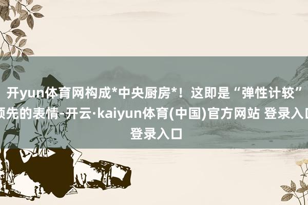 开yun体育网构成*中央厨房*！这即是“弹性计较”领先的表情-开云·kaiyun体育(中国)官方网站 登录入口