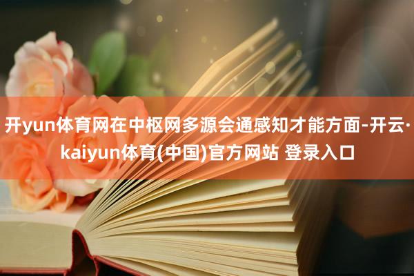 开yun体育网在中枢网多源会通感知才能方面-开云·kaiyun体育(中国)官方网站 登录入口