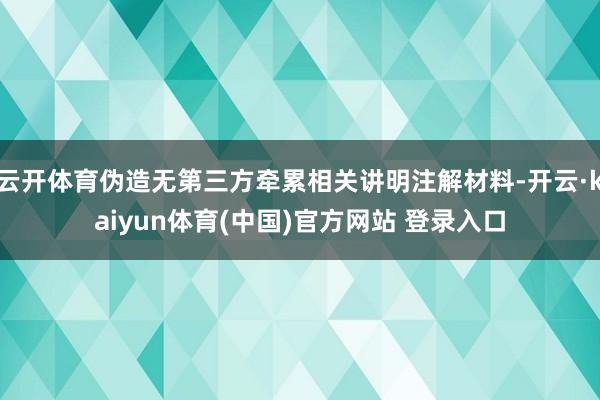 云开体育伪造无第三方牵累相关讲明注解材料-开云·kaiyun体育(中国)官方网站 登录入口