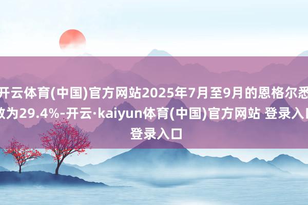 开云体育(中国)官方网站2025年7月至9月的恩格尔悉数为29.4%-开云·kaiyun体育(中国)官方网站 登录入口