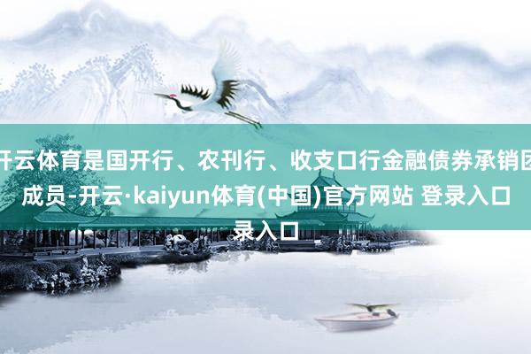 开云体育是国开行、农刊行、收支口行金融债券承销团成员-开云·kaiyun体育(中国)官方网站 登录入口