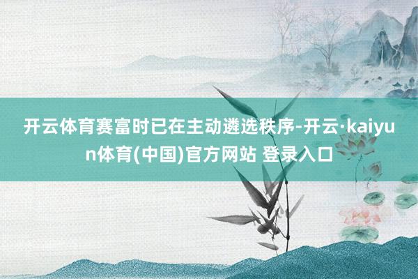 开云体育　　赛富时已在主动遴选秩序-开云·kaiyun体育(中国)官方网站 登录入口