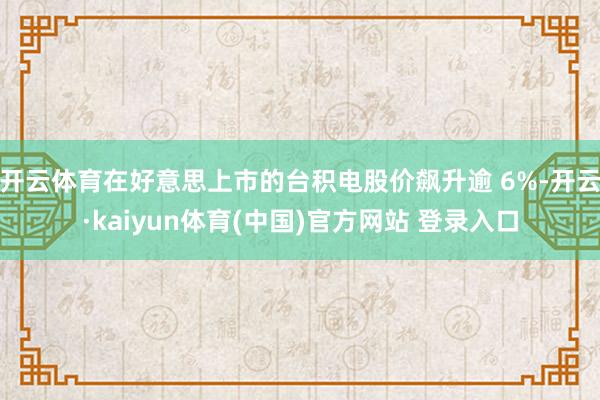开云体育在好意思上市的台积电股价飙升逾 6%-开云·kaiyun体育(中国)官方网站 登录入口